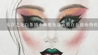 东洋之花白茶锁水睡眠免洗面膜存在致癌物质么？