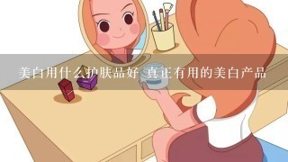 美白用什么护肤品好 真正有用的美白产品