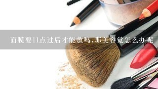 面膜要11点过后才能敷吗,那美容觉怎么办呢