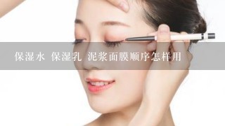 保湿水 保湿乳 泥浆面膜顺序怎样用