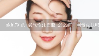 skin79 的 氧气泡沫面膜 怎么样，刺激皮肤吗？