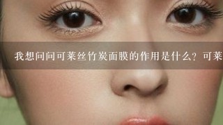 我想问问可莱丝竹炭面膜的作用是什么？可莱丝竹炭面