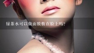 绿茶水可以做面膜敷在脸上吗？