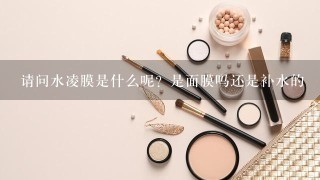 请问水凌膜是什么呢？是面膜吗还是补水的