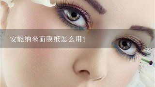 安能纳米面膜纸怎么用？