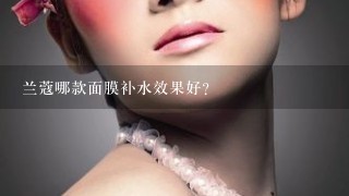 兰蔻哪款面膜补水效果好？