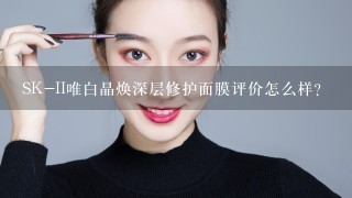 SK-II唯白晶焕深层修护面膜评价怎么样？