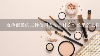 玫瑰面膜的三种使用方法是什么？效果怎么样？