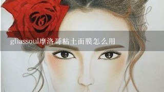 ghassoul摩洛哥粘土面膜怎么用