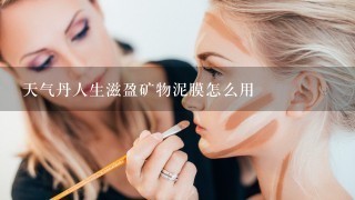 天气丹人生滋盈矿物泥膜怎么用