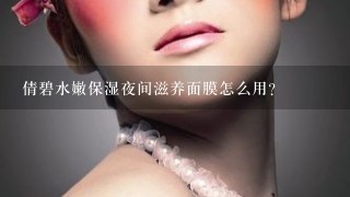 倩碧水嫩保湿夜间滋养面膜怎么用？