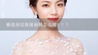 雅姿深层保湿面膜怎么用？？？