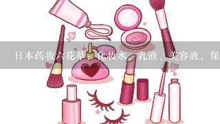 日本药妆六花草：化妆水、乳液、美容液、保湿霜，这