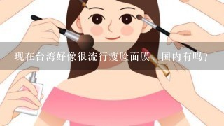 现在台湾好像很流行瘦脸面膜，国内有吗？