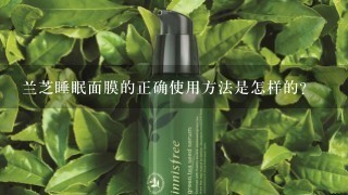 兰芝睡眠面膜的正确使用方法是怎样的？