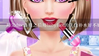 用完dmc面膜之后用babyface的美白补水好不好，毛孔会变大吗