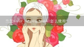 兰芝water sleeping mask 怎么使用