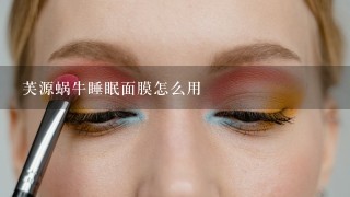 芙源蜗牛睡眠面膜怎么用