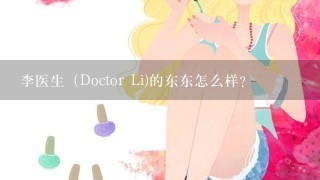 李医生（Doctor Li)的东东怎么样？