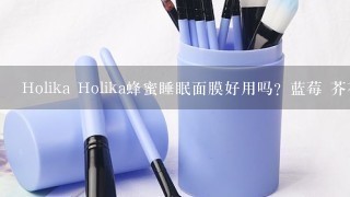 Holika Holika蜂蜜睡眠面膜好用吗？蓝莓 芥花 樱桃这三款都有什么功效呀？有用过得吗？