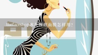 thefaceshop冰花睡眠面膜怎样用？