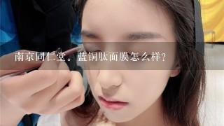 南京同仁堂。蓝铜肽面膜怎么样？