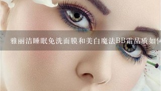 雅丽洁睡眠免洗面膜和美白魔法BB霜品质如何？（请用过的进。）