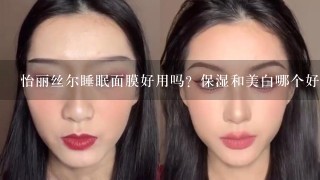 怡丽丝尔睡眠面膜好用吗？保湿和美白哪个好？