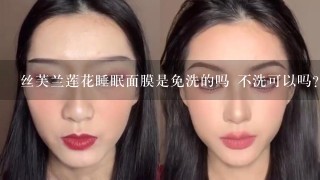 丝芙兰莲花睡眠面膜是免洗的吗 不洗可以吗？？