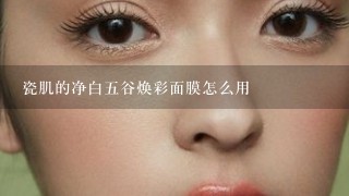 瓷肌的净白五谷焕彩面膜怎么用