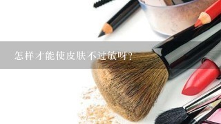 怎样才能使皮肤不过敏呀?