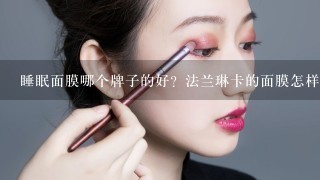 睡眠面膜哪个牌子的好？法兰琳卡的面膜怎样？值得买来用不