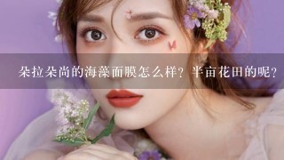 朵拉朵尚的海藻面膜怎么样？半亩花田的呢？