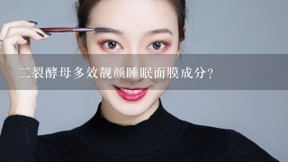 二裂酵母多效靓颜睡眠面膜成分？