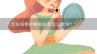 兰芝夜间修护睡眠面膜怎么使用？