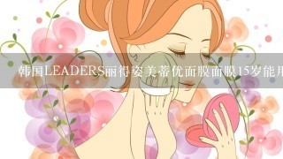 韩国LEADERS丽得姿美蒂优面膜面膜15岁能用吗？