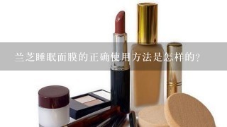 兰芝睡眠面膜的正确使用方法是怎样的？