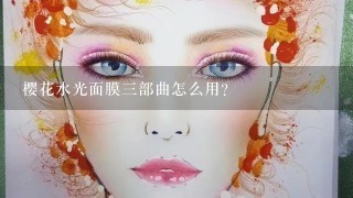 樱花水光面膜三部曲怎么用？