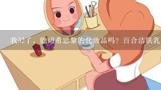 我32了，能用希思黎的化妆品吗？百合洁肤乳，花香水，全能乳液、