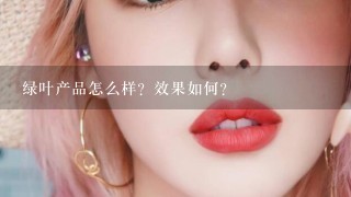 绿叶产品怎么样？效果如何？