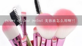 power of clear perfect 美容液怎么用啊?!