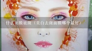 什么面膜祛斑（美白去斑面膜哪个最好）