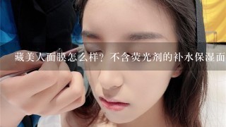 藏美人面膜怎么样？不含荧光剂的补水保湿面膜是不是藏美人最好？