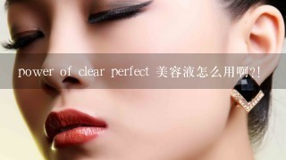 power of clear perfect 美容液怎么用啊?!