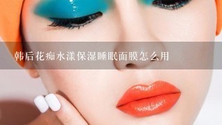 韩后花痴水漾保湿睡眠面膜怎么用