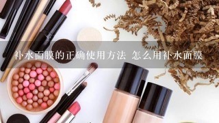 补水面膜的正确使用方法 怎么用补水面膜