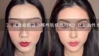 2. 这款面膜适合哪些肤质使用呢？比如油性皮肤、干性和敏感肌肤等?