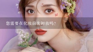 您需要在化妆前先卸妆吗？