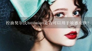 控油契尔氏ismission是否可以用于敏感皮肤