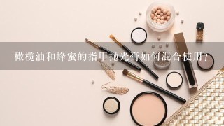 橄榄油和蜂蜜的指甲抛光膏如何混合使用